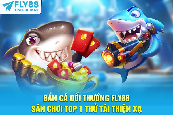 Bắn Cá Đổi Thưởng Fly88 - Sân Chơi Top 1 Thử Tài Thiện Xạ