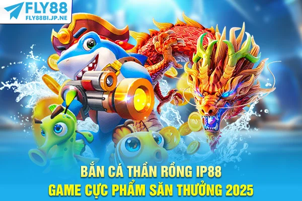 Bắn Cá Thần Rồng Fly88 - Game Cực Phẩm Săn Thưởng 2025