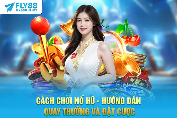 Cách Chơi Nổ Hũ - Hướng Dẫn Quay Thưởng Và Đặt Cược