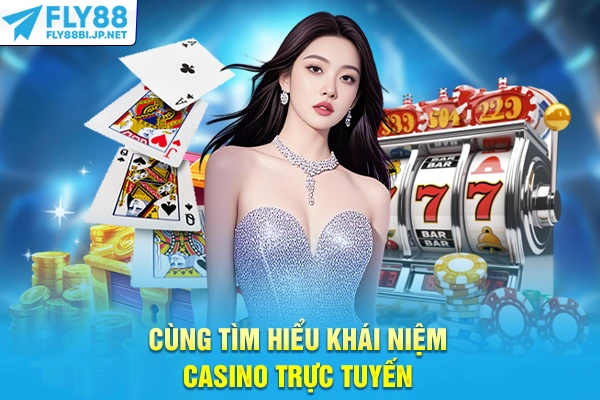 Cùng tìm hiểu khái niệm casino trực tuyến
