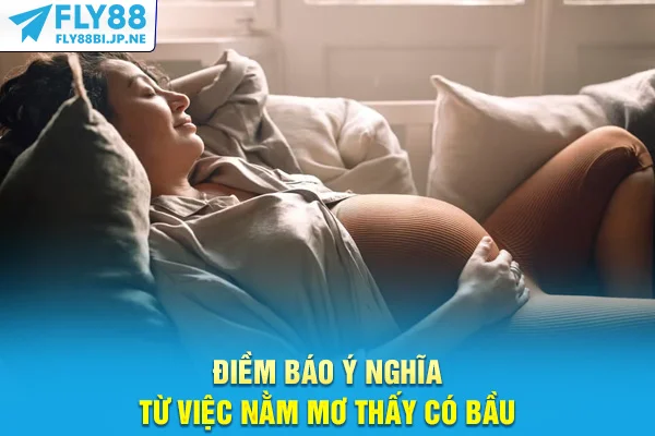 Điềm báo ý nghĩa từ việc nằm mơ thấy có bầu