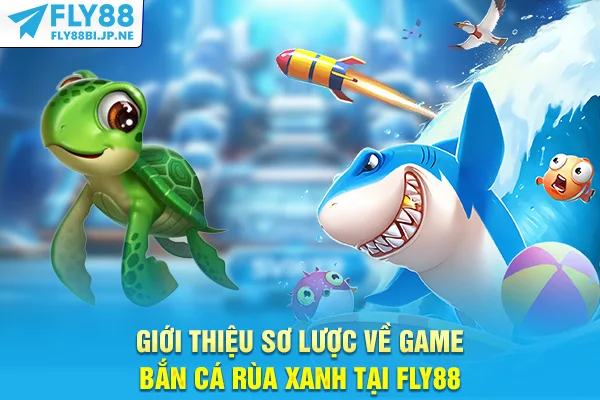 Giới thiệu sơ lược về game bắn cá Rùa Xanh tại Fly88
