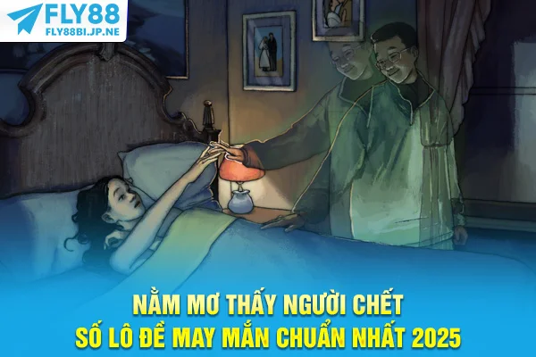 Nằm Mơ Thấy Người Chết - Số Lô Đề May Mắn Chuẩn Nhất 2025