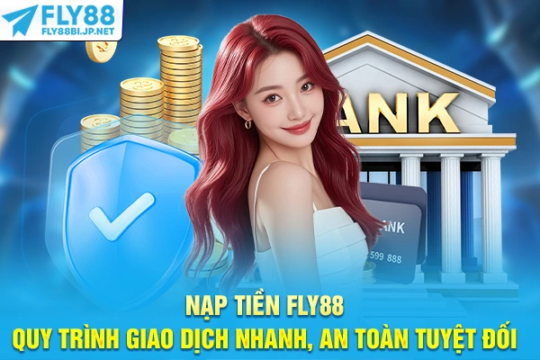 Nạp Tiền FLY88 - Quy Trình Giao Dịch Nhanh, An Toàn Tuyệt Đối