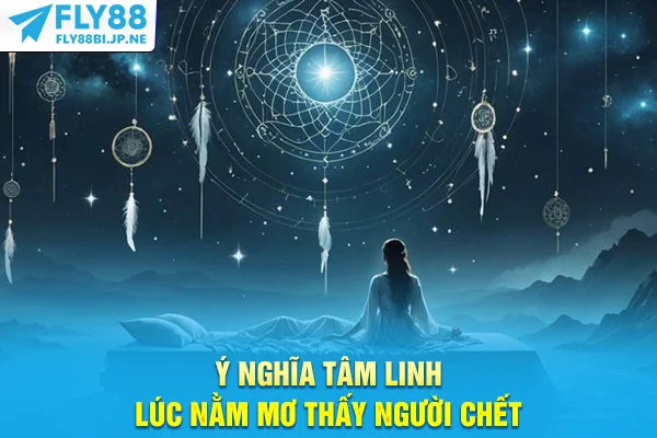 Ý nghĩa tâm linh lúc nằm mơ thấy người chết